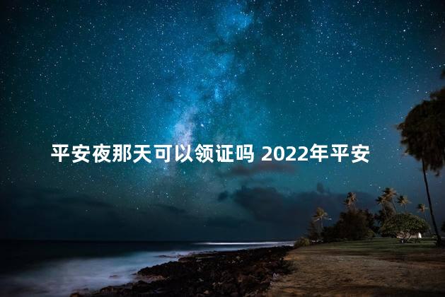 平安夜那天可以领证吗 2022年平安夜领证好不好